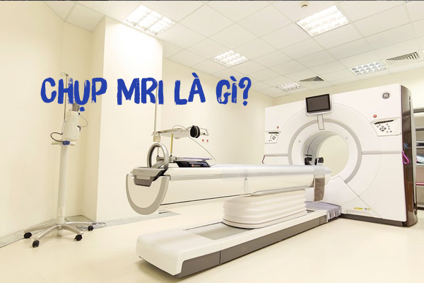 Chụp MRI là gì? Chụp MRI biết được bệnh gì?