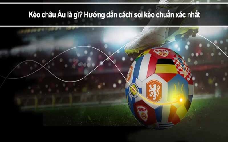 Kèo Châu Âu trong bóng đá là gì? Cách đọc và cách chơi dễ hiểu
